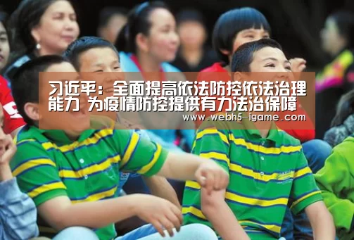 习近平：全面提高依法防控依法治理能力 为疫情防控提供有力法治保障【 爱游戏体育A