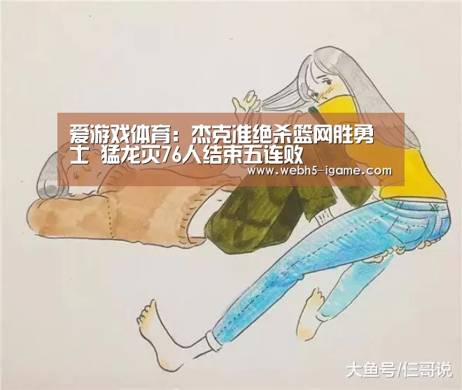 爱游戏体育：杰克准绝杀篮网胜勇士 猛龙灭76人结束五连败
