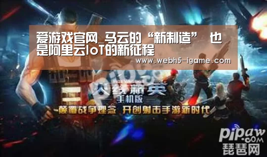 爱游戏官网_马云的“新制造” 也是阿里云IoT的新征程(图2) 爱游戏官网